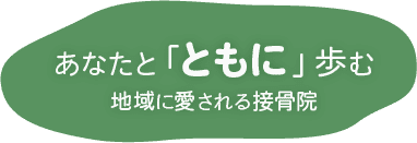 あなたと「ともに」歩む 地域に愛される接骨院